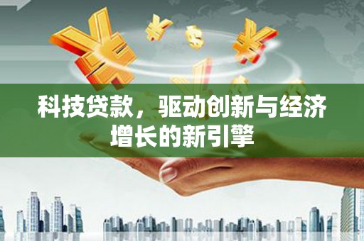 中区科技贷款，驱动创新与经济增长的新引擎