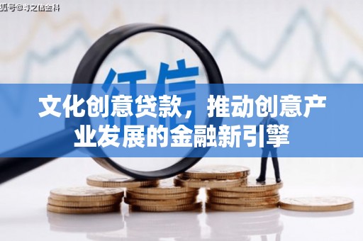 中区文化创意贷款，推动创意产业发展的金融新引擎