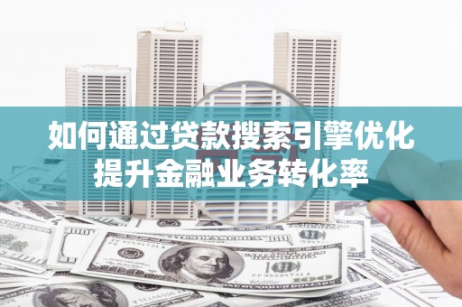 中区如何通过贷款搜索引擎优化提升金融业务转化率