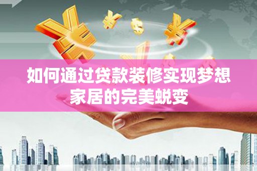 中区如何通过贷款装修实现梦想家居的完美蜕变