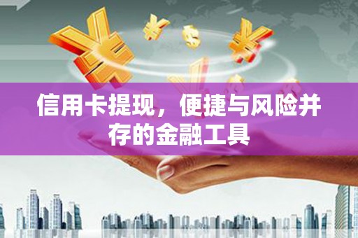 中区信用卡提现，便捷与风险并存的金融工具