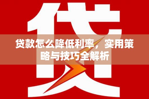 中区贷款怎么降低利率，实用策略与技巧全解析