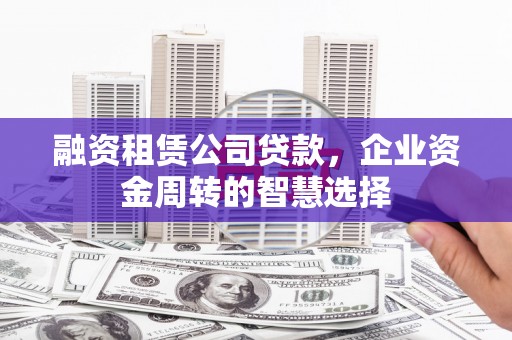 中区融资租赁公司贷款，企业资金周转的智慧选择