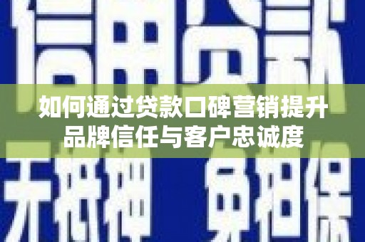 中区如何通过贷款口碑营销提升品牌信任与客户忠诚度