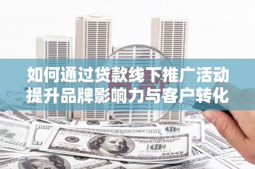 中区如何通过贷款线下推广活动提升品牌影响力与客户转化率