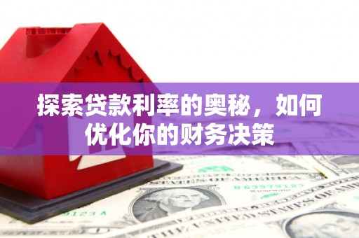 中区探索贷款利率的奥秘，如何优化你的财务决策
