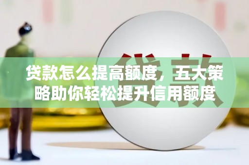 中区贷款怎么提高额度，五大策略助你轻松提升信用额度