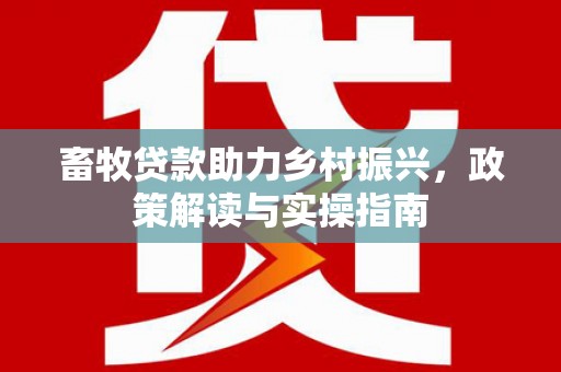 中区畜牧贷款助力乡村振兴，政策解读与实操指南