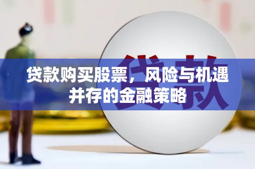 中区贷款购买股票，风险与机遇并存的金融策略