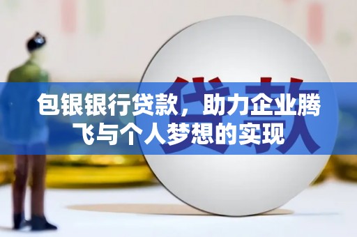 中区包银银行贷款，助力企业腾飞与个人梦想的实现