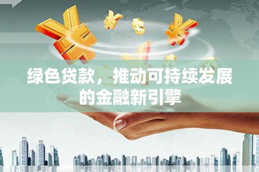 中区绿色贷款，推动可持续发展的金融新引擎