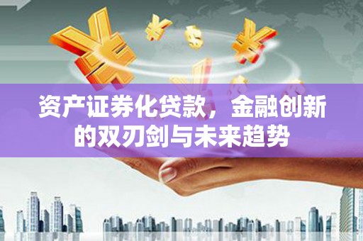 中区资产证券化贷款，金融创新的双刃剑与未来趋势