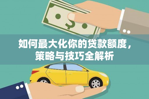 中区如何最大化你的贷款额度，策略与技巧全解析