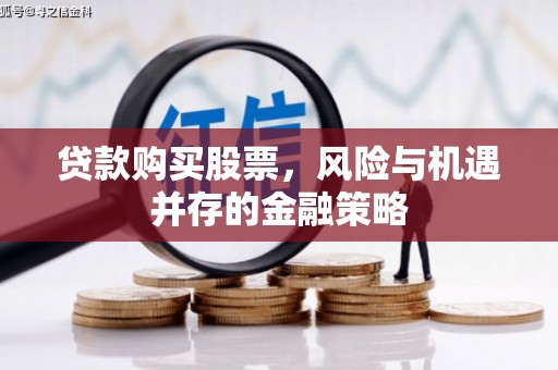 中区贷款购买股票，风险与机遇并存的金融策略