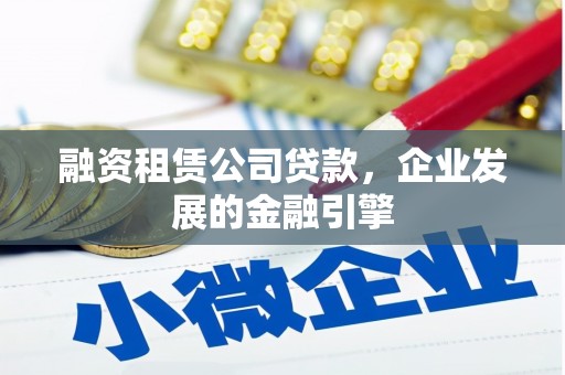 中区融资租赁公司贷款，企业发展的金融引擎