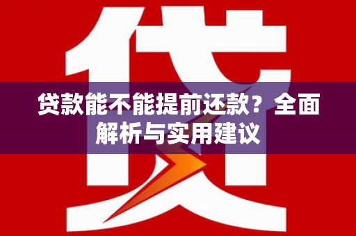 中区贷款能不能提前还款？全面解析与实用建议