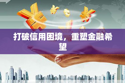 中区打破信用困境，重塑金融希望