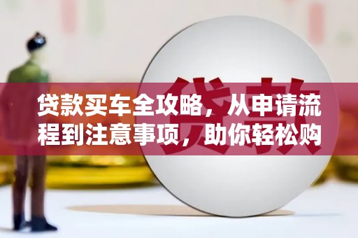 中区贷款买车全攻略，从申请流程到注意事项，助你轻松购车