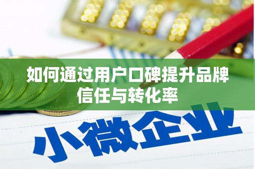 中区如何通过用户口碑提升品牌信任与转化率