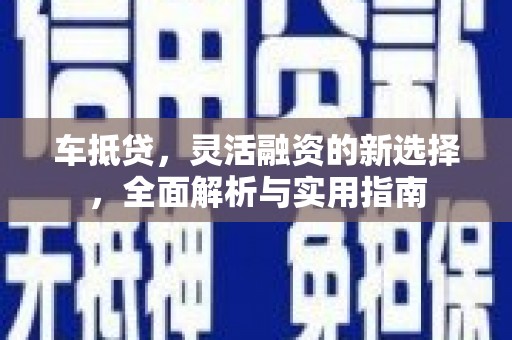 中区车抵贷，灵活融资的新选择，全面解析与实用指南