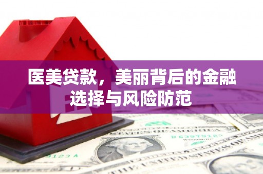 中区医美贷款，美丽背后的金融选择与风险防范