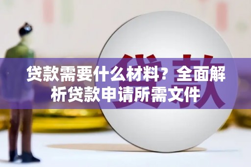 中区贷款需要什么材料?全面解析贷款申请所需文件 中区贷款需要什么材料?全面解析贷款申请所需文件