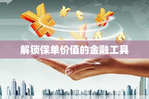 中区解锁保单价值的金融工具